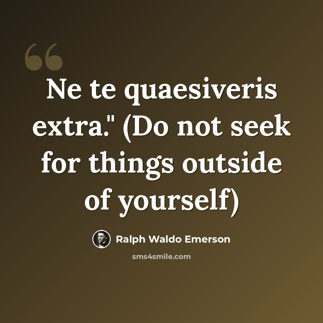 “Ne te quaesiveris extra." (Do not seek for things outside of yourself)” quote by Ralph Waldo Emerson