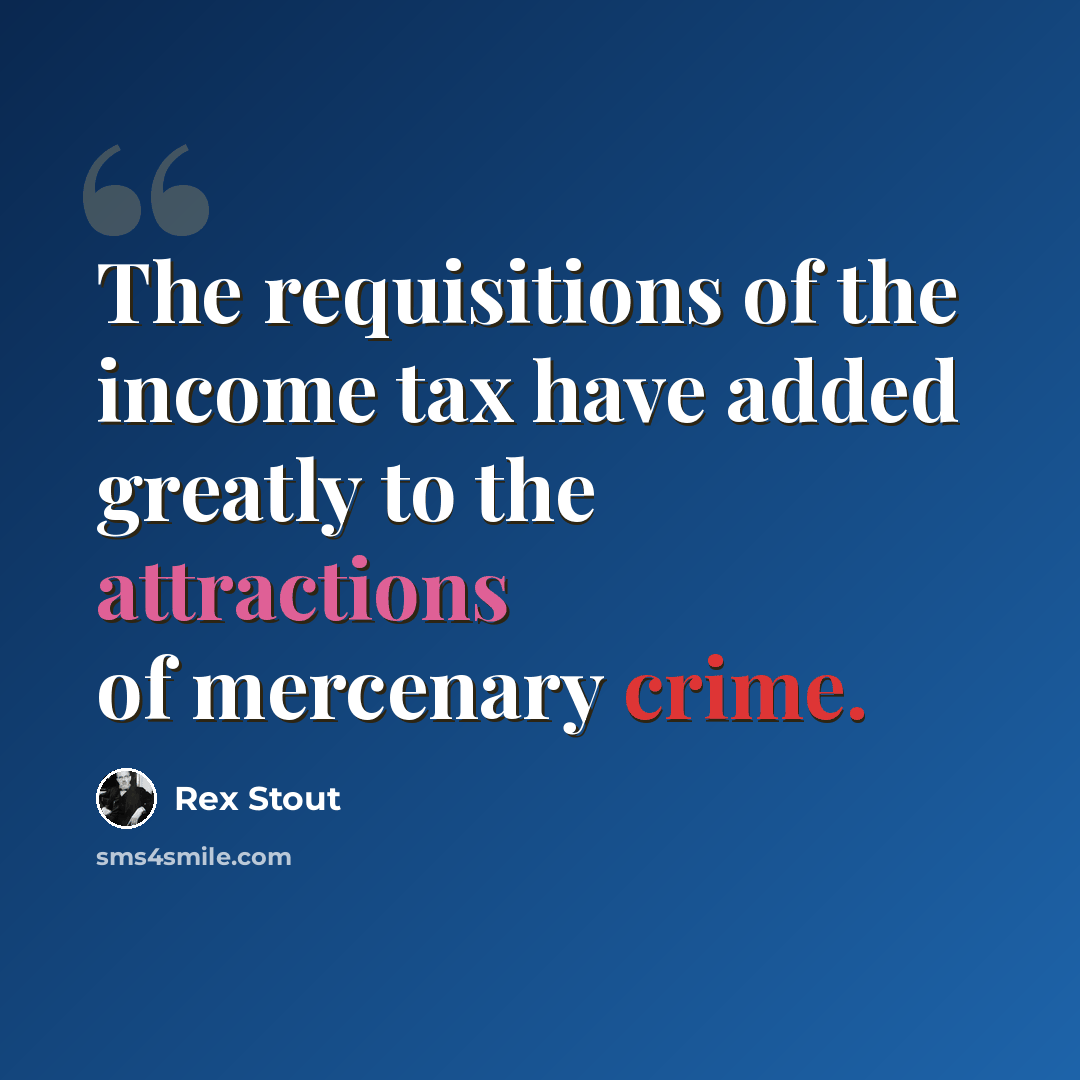 “The requisitions of the income tax have added greatly to the attractions of mercenary crime.” quote by Rex Stout