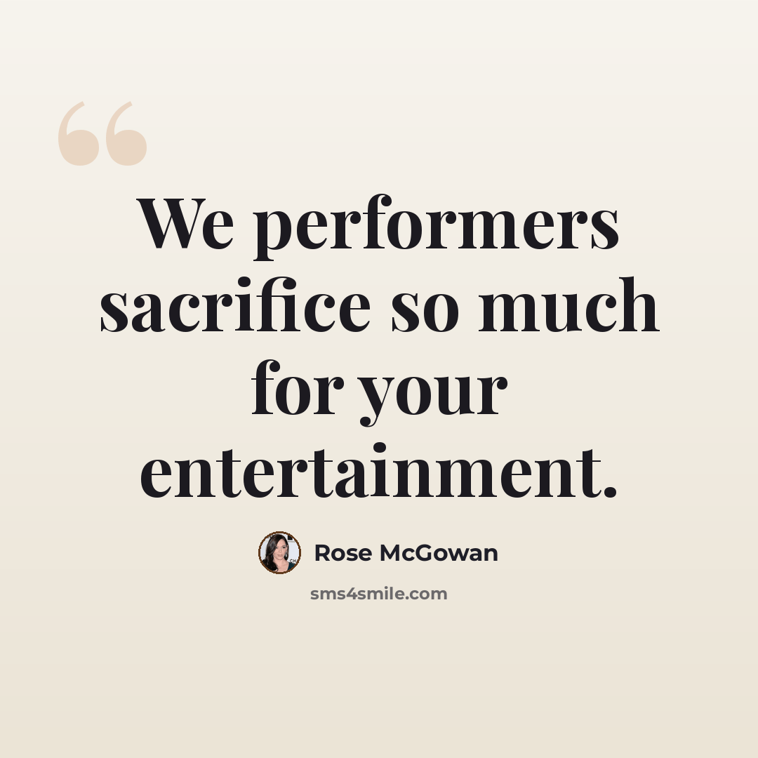 “We performers sacrifice so much for your entertainment.” quote by Rose McGowan