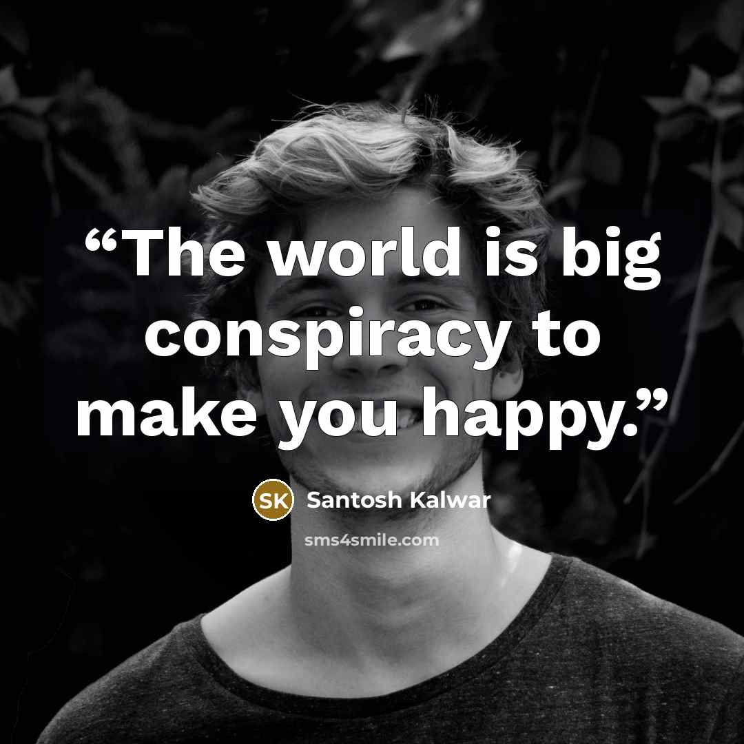 “The world is big conspiracy to make you happy.” quote by Santosh Kalwar