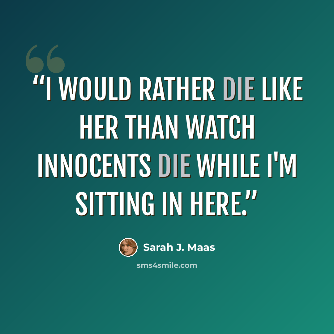 “I would rather die like her than watch innocents die while I'm sitting in here.” quote by Sarah J. Maas