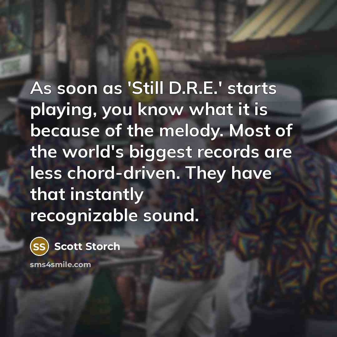“As soon as 'Still D.R.E.' starts playing, you know what it is because of the melody. Most of the world's biggest records are less chord-driven. They have that instantly recognizable sound.” quote by Scott Storch