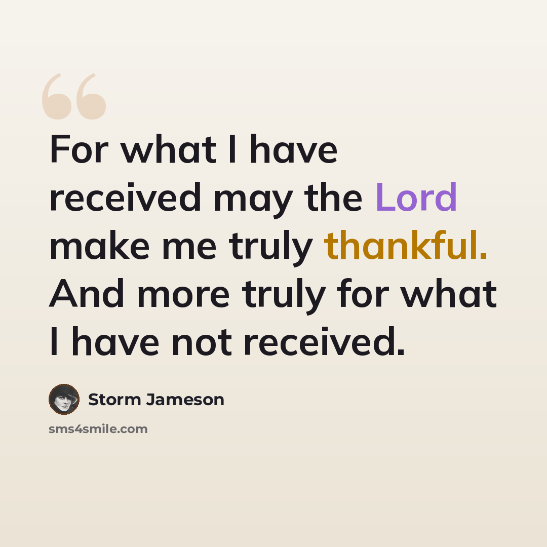 “For what I have received may the Lord make me truly thankful. And more truly for what I have not received.” quote by Storm Jameson
