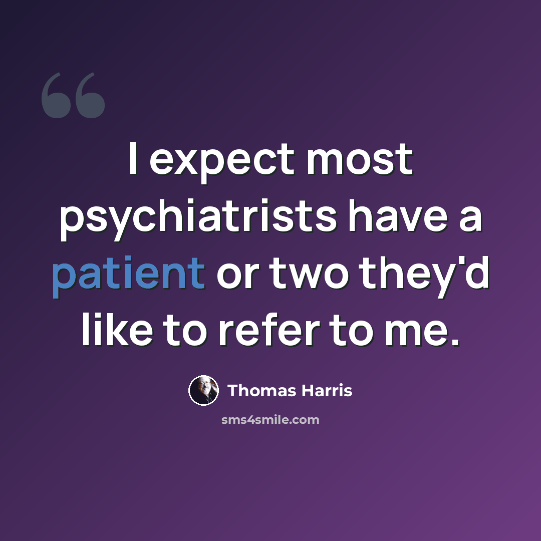 “I expect most psychiatrists have a patient or two they'd like to refer to me.” quote by Thomas Harris