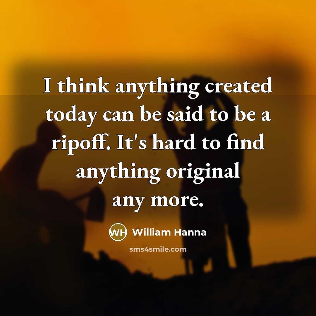 “I think anything created today can be said to be a ripoff. It's hard to find anything original any more.” quote by William Hanna