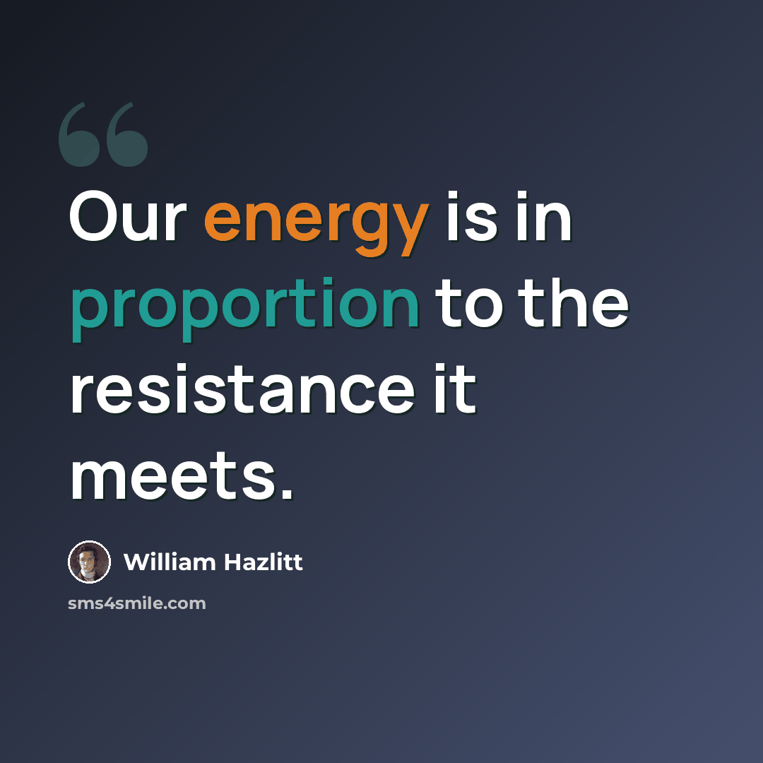 “Our energy is in proportion to the resistance it meets.” quote by William Hazlitt