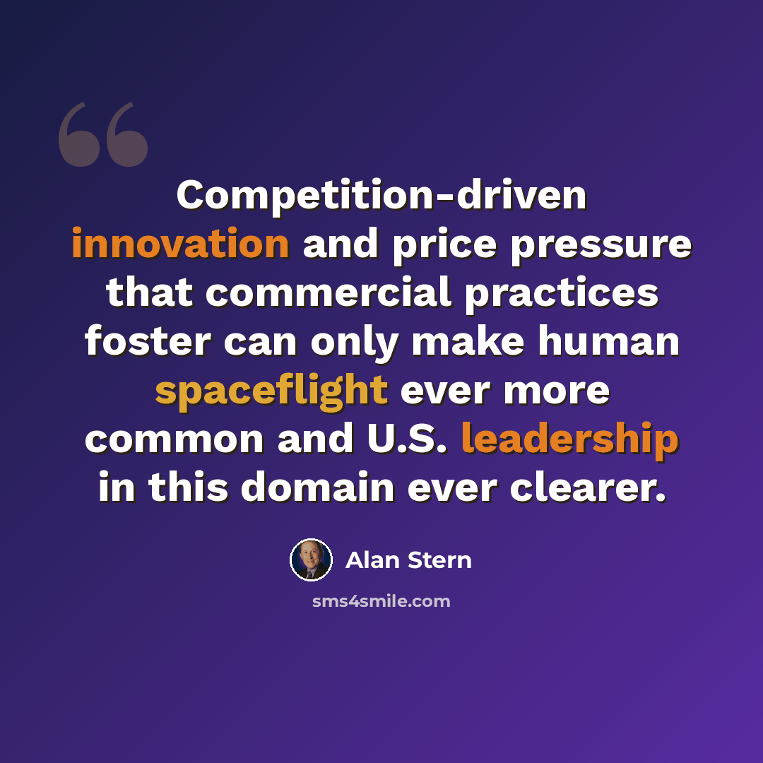 “Competition-driven innovation and price pressure that commercial practices foster can only make human spaceflight ever more common and U.S. leadership in this domain ever clearer.” quote by Alan Stern