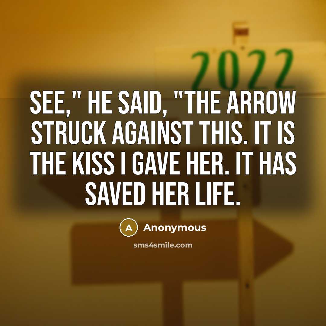 “See," he said, "the arrow struck against this. It is the kiss I gave her. It has saved her life.” quote by Anonymous