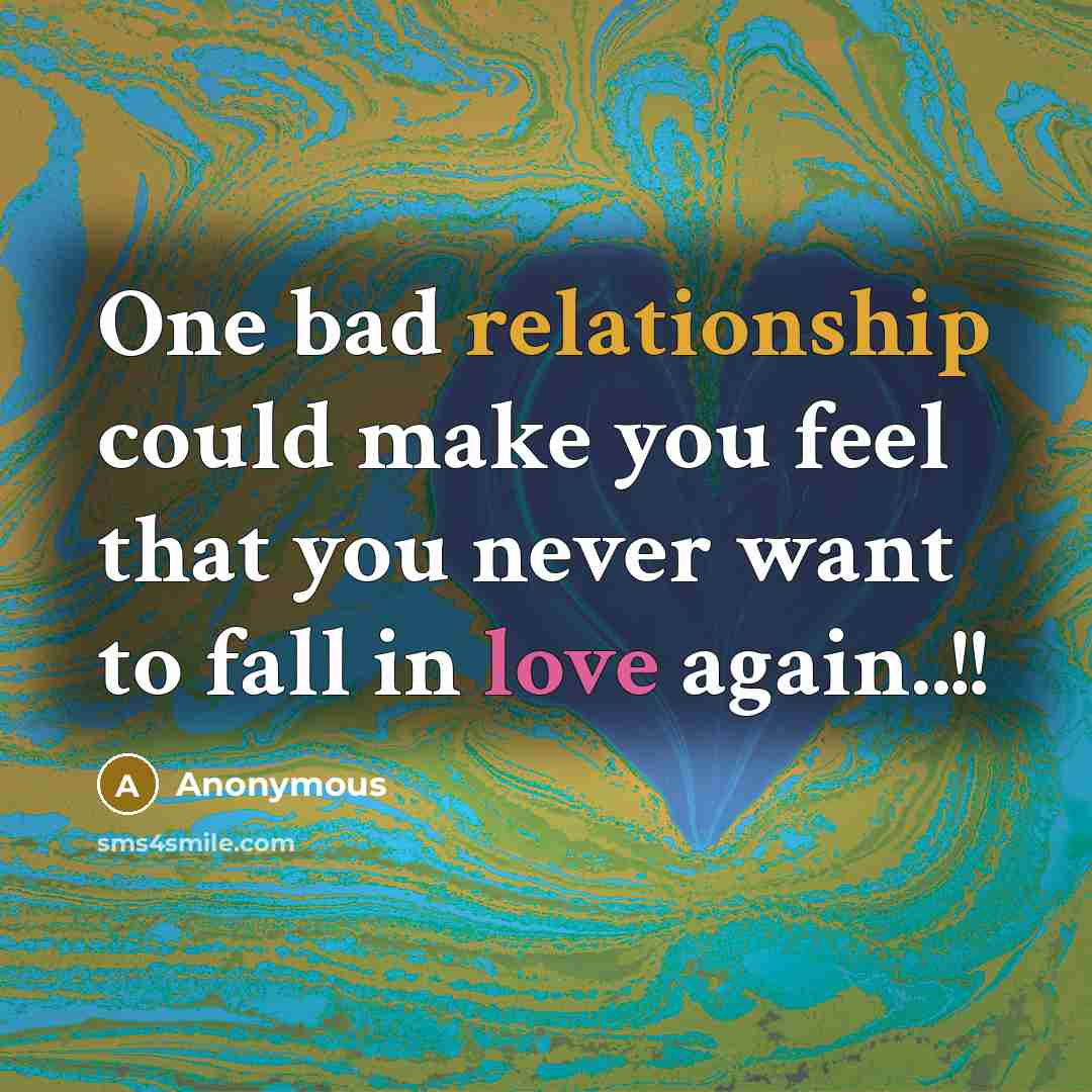 “One bad relationship could make you feel that you never want to fall in love again..!!” quote by Anonymous