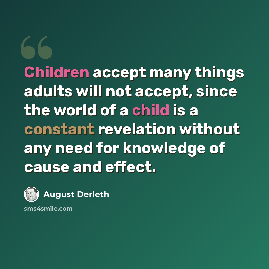 “Children accept many things adults will not accept, since the world of a child is a constant revelation without any need for knowledge of cause and effect.” quote by August Derleth