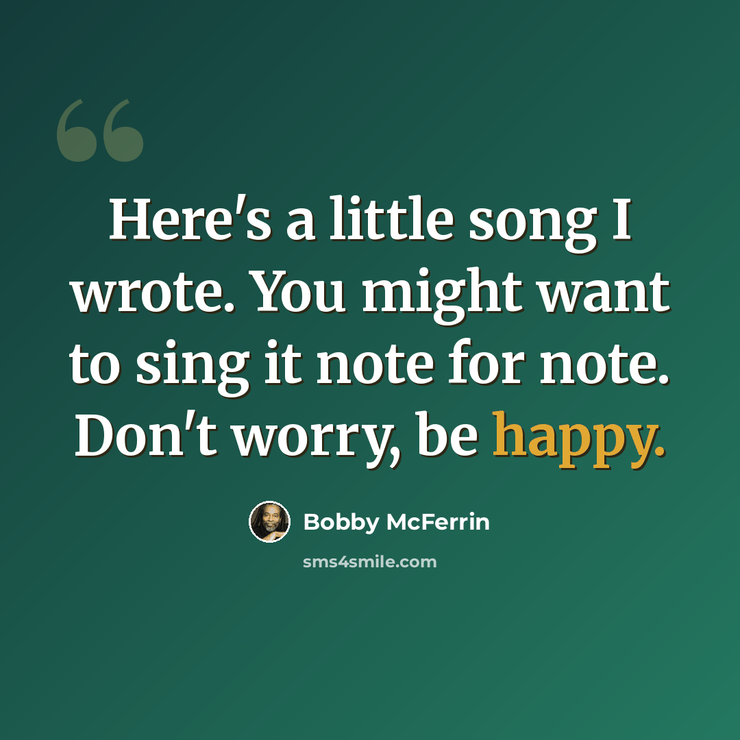 “Here's a little song I wrote. You might want to sing it note for note. Don't worry, be happy.” quote by Bobby McFerrin
