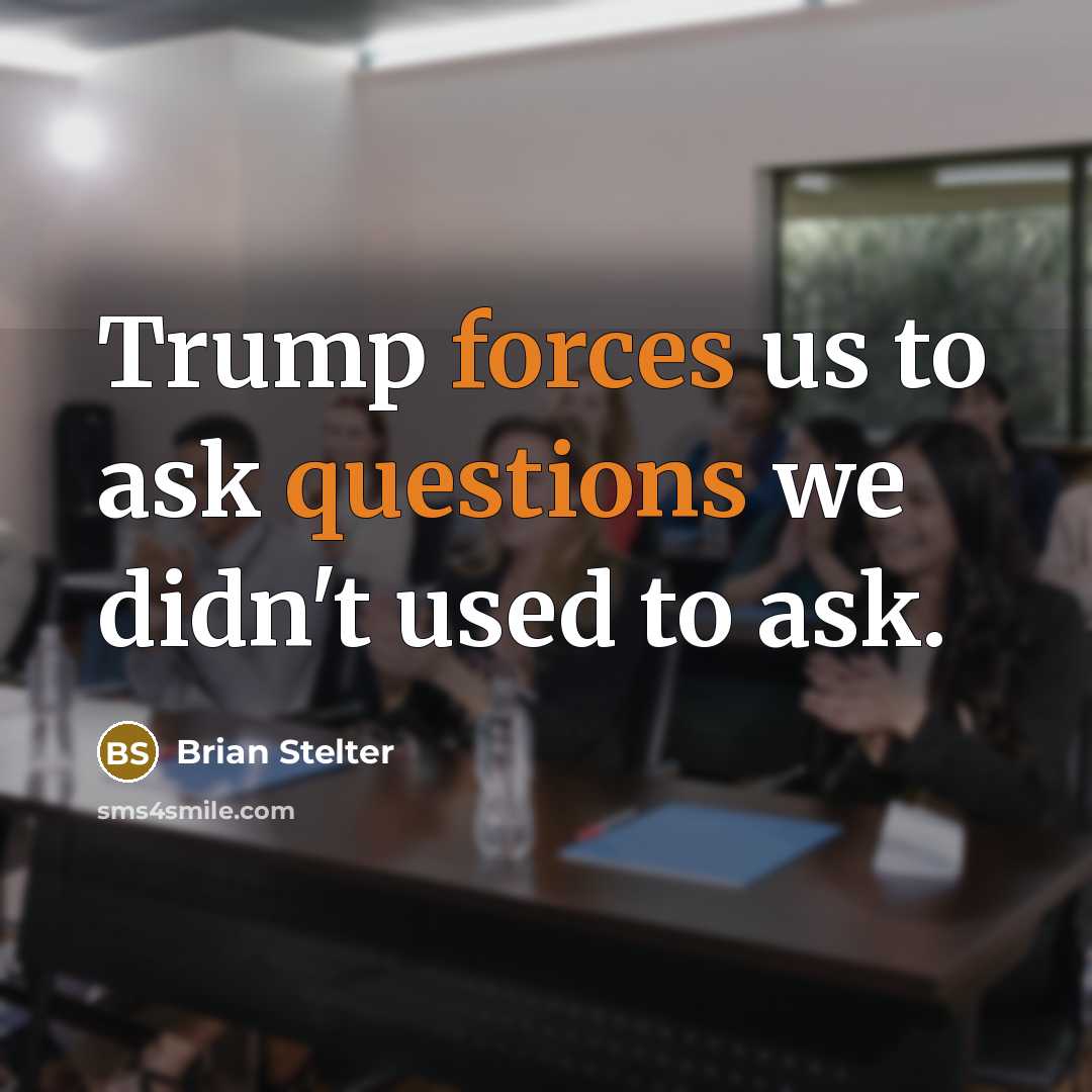 “Trump forces us to ask questions we didn't used to ask.” quote by Brian Stelter