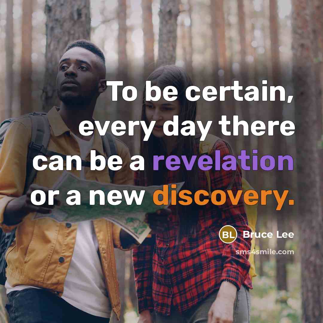 “To be certain, every day there can be a revelation or a new discovery.” quote by Bruce Lee