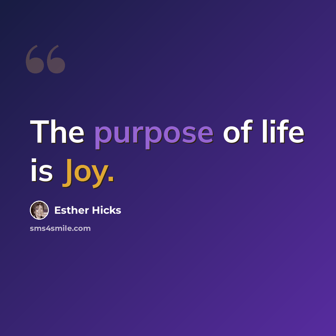 “The purpose of life is Joy.” quote by Esther Hicks