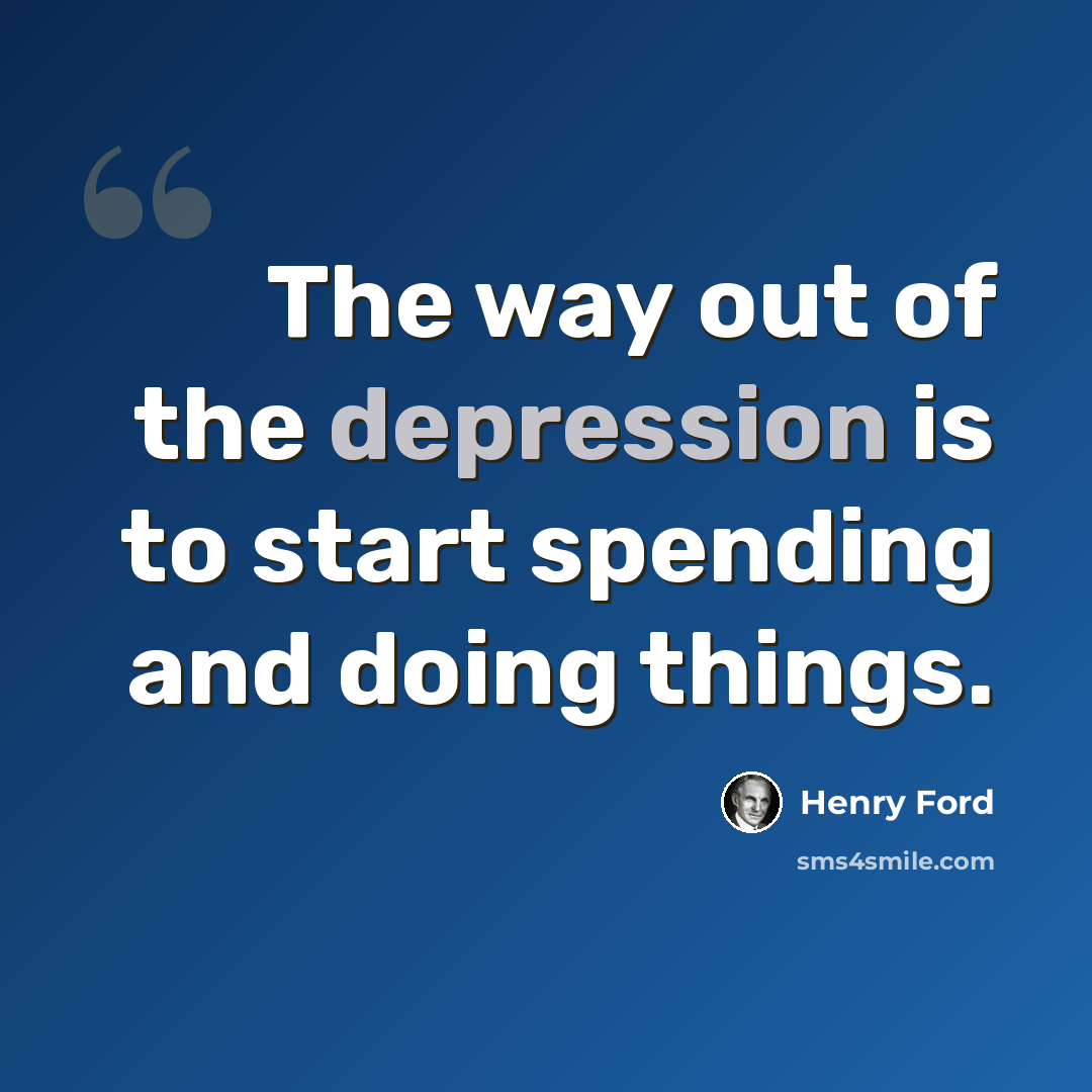 “The way out of the depression is to start spending and doing things.” quote by Henry Ford