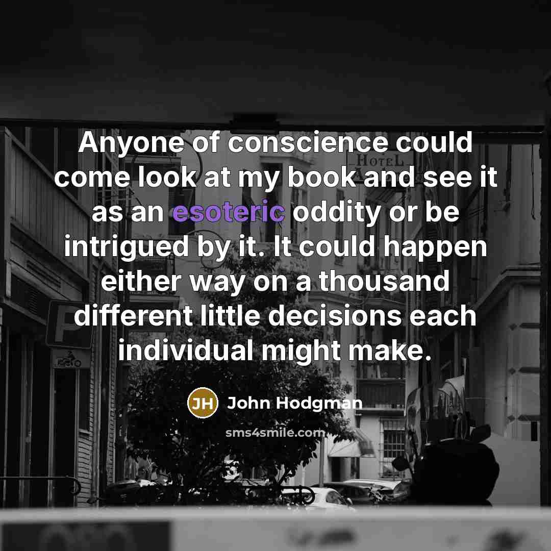 “Anyone of conscience could come look at my book and see it as an esoteric oddity or be intrigued by it. It could happen either way on a thousand different little decisions each individual might make.” quote by John Hodgman