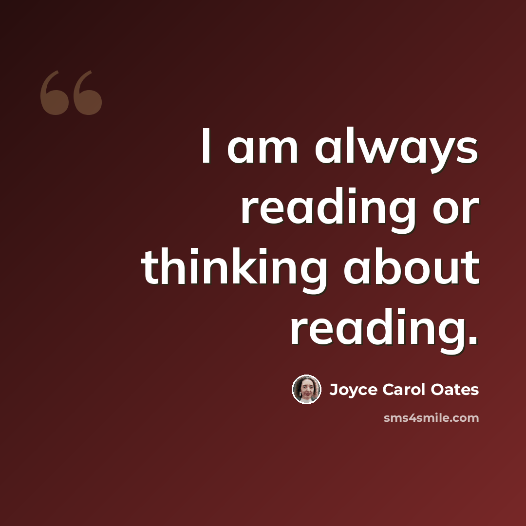 “I am always reading or thinking about reading.” quote by Joyce Carol Oates