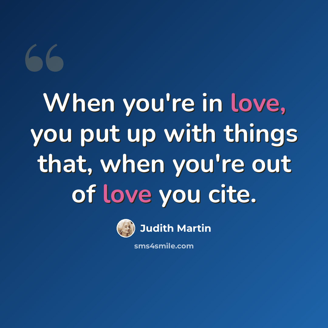 “When you're in love, you put up with things that, when you're out of love you cite.” quote by Judith Martin