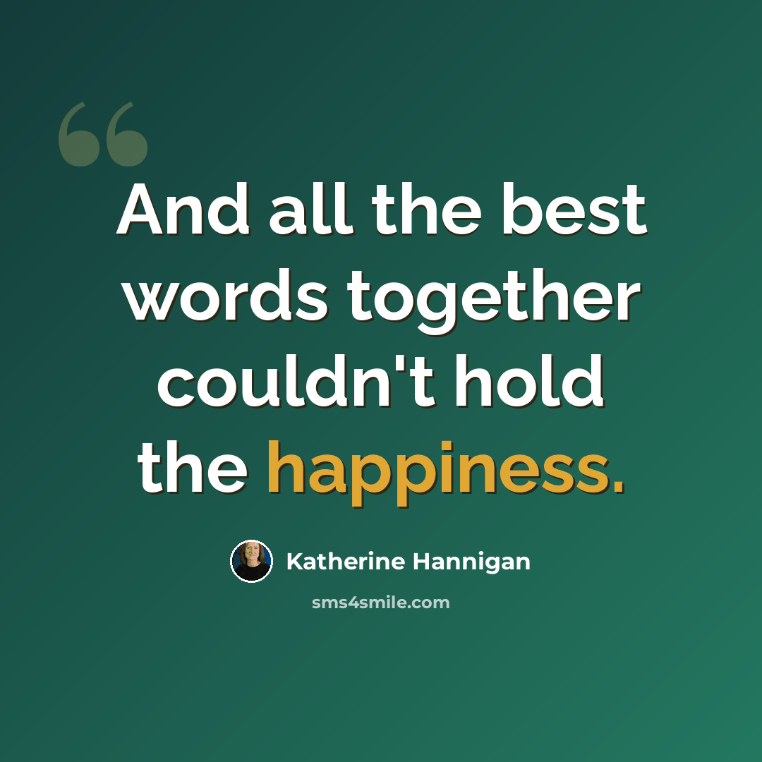 “And all the best words together couldn't hold the happiness.” quote by Katherine Hannigan