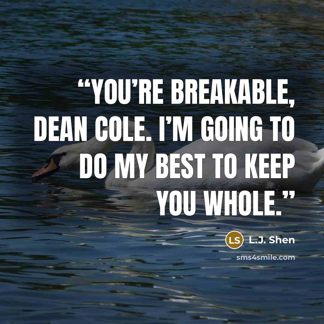 “You’re breakable, Dean Cole. I’m going to do my best to keep you whole.” quote by L.J. Shen