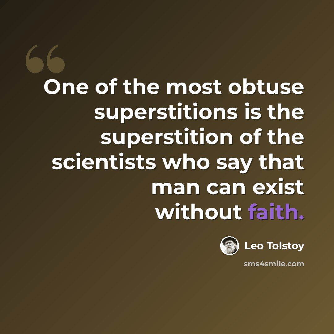 “One of the most obtuse superstitions is the superstition of the scientists who say that man can exist without faith.” quote by Leo Tolstoy