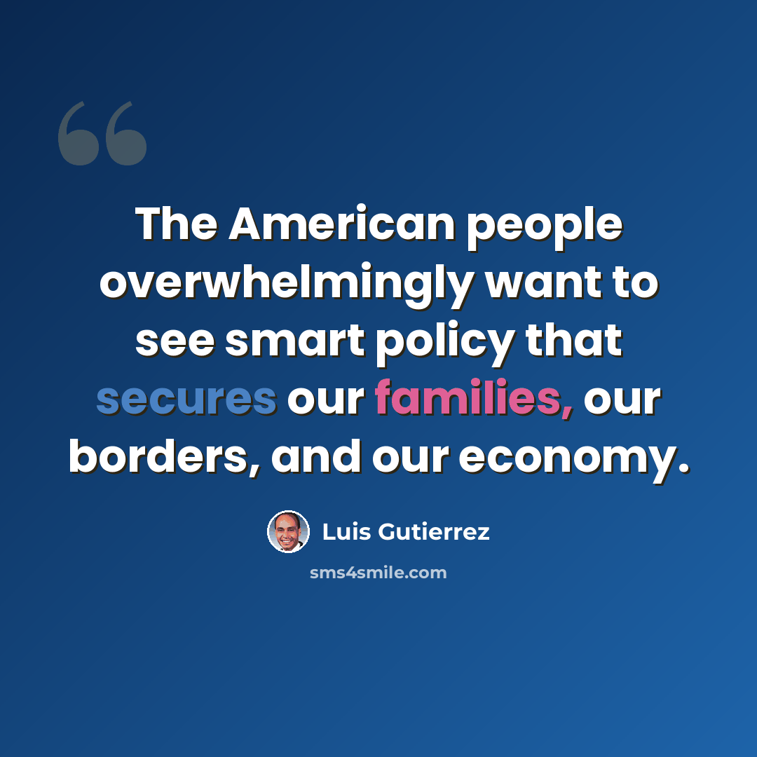 “The American people overwhelmingly want to see smart policy that secures our families, our borders, and our economy.” quote by Luis Gutierrez