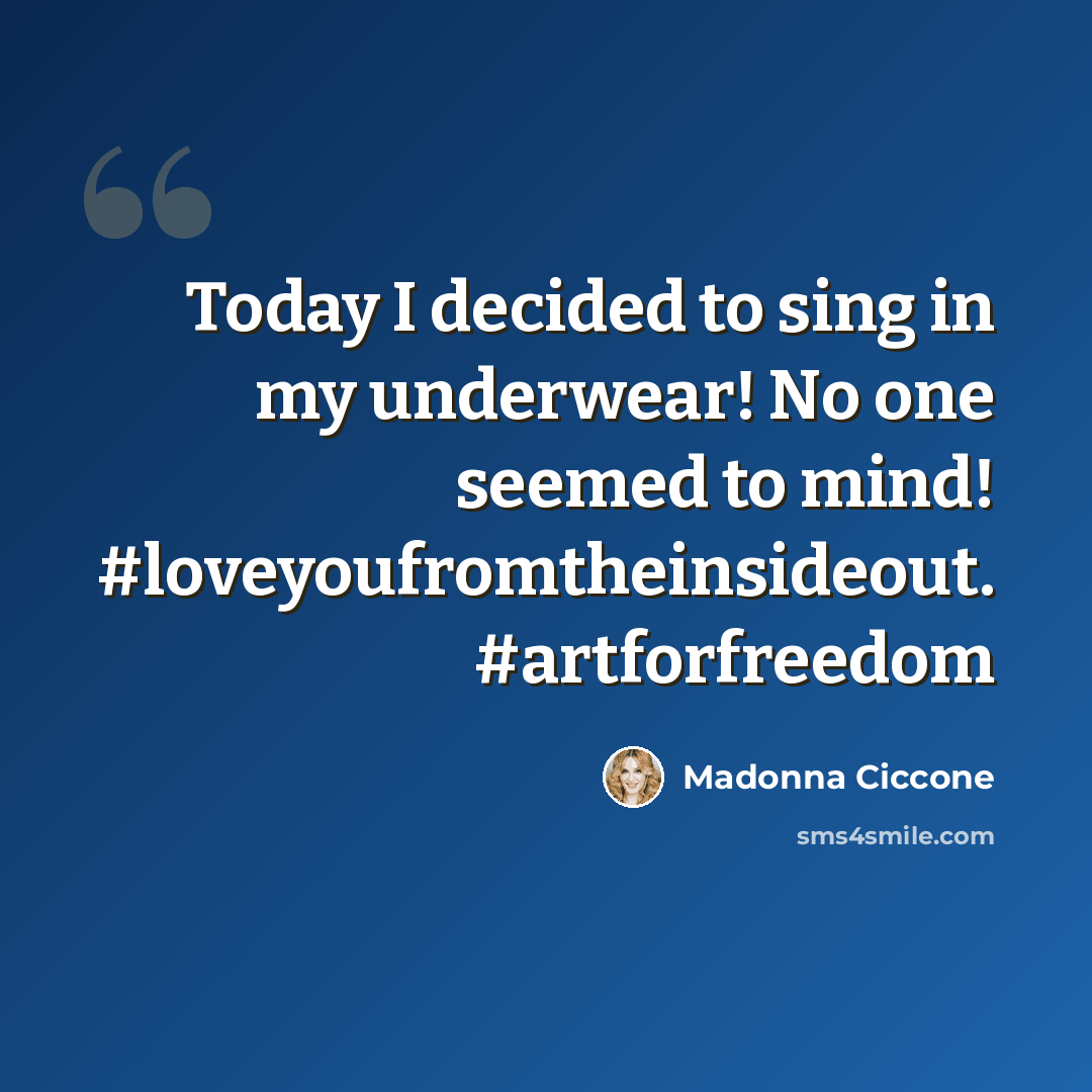 “Today I decided to sing in my underwear! No one seemed to mind! #loveyoufromtheinsideout. #artforfreedom” quote by Madonna Ciccone