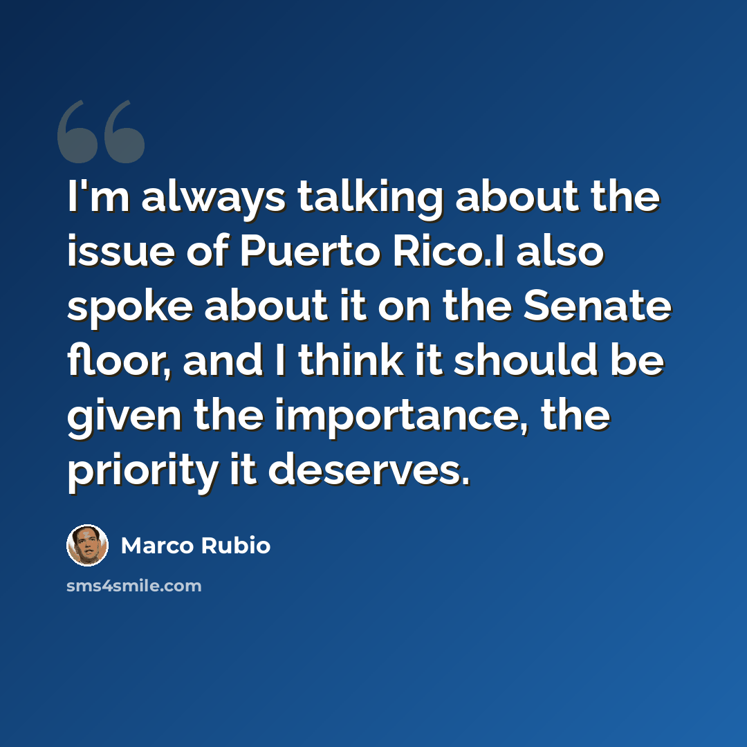 “I'm always talking about the issue of Puerto Rico.I also spoke about it on the Senate floor, and I think it should be given the importance, the priority it deserves.” quote by Marco Rubio
