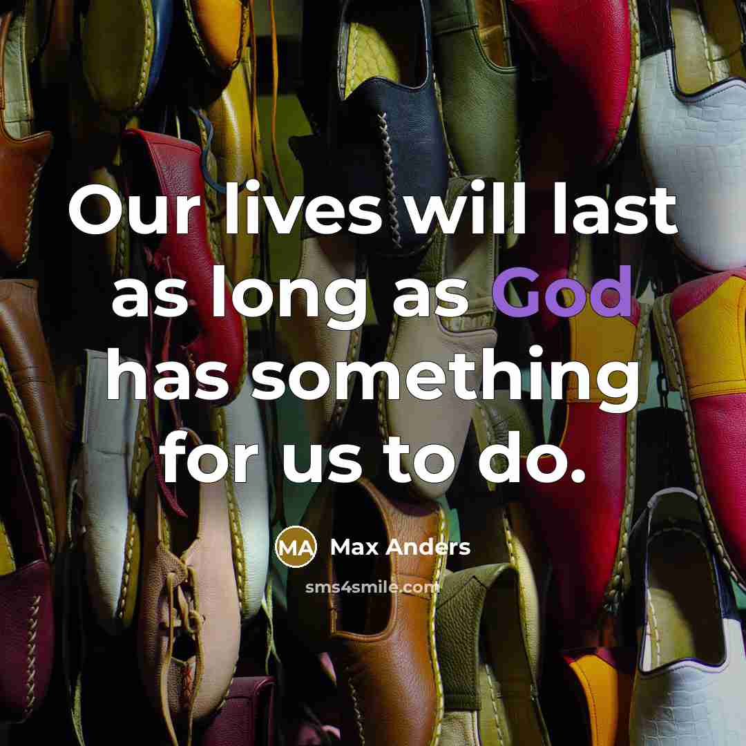 “Our lives will last as long as God has something for us to do.” quote by Max Anders