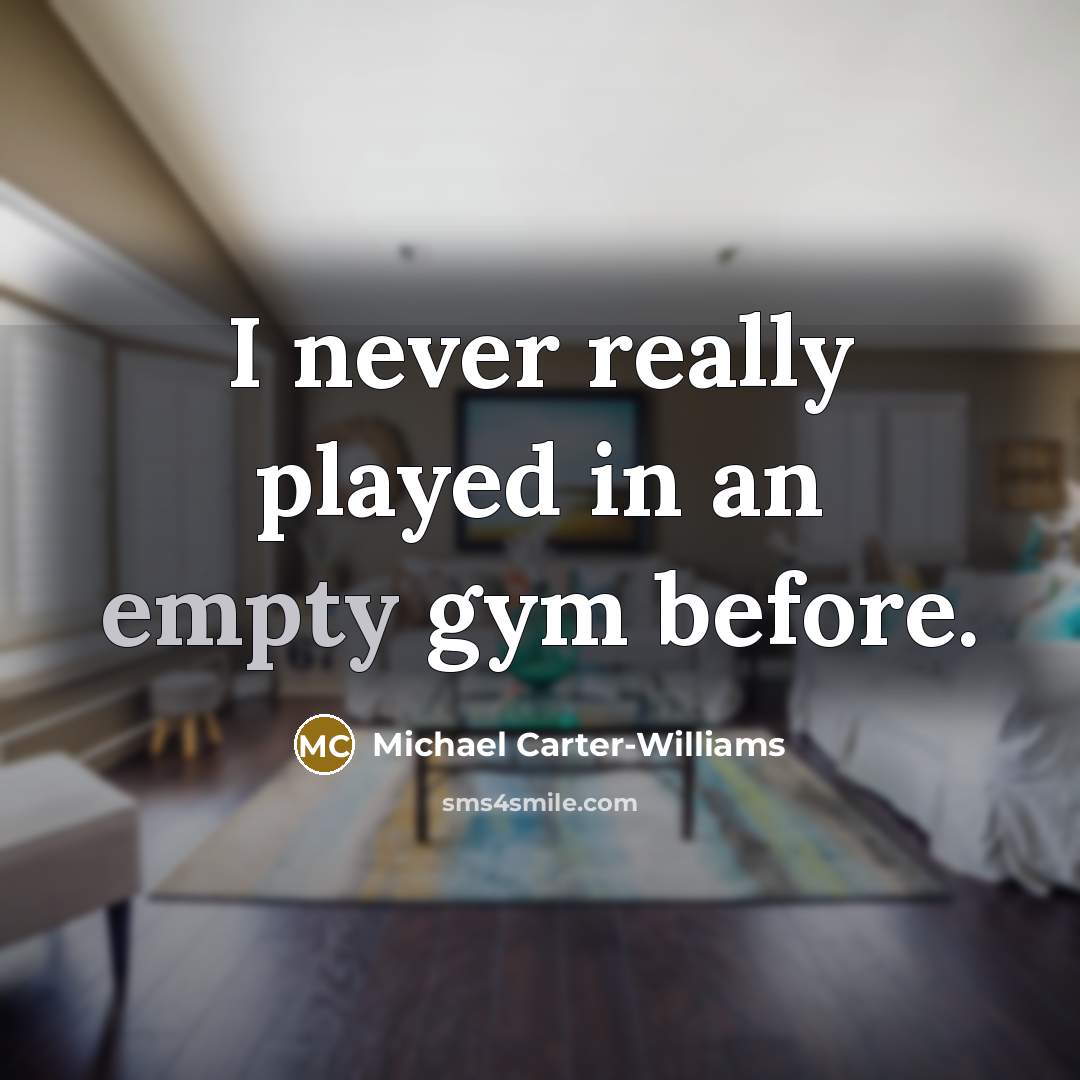 “I never really played in an empty gym before.” quote by Michael Carter-Williams