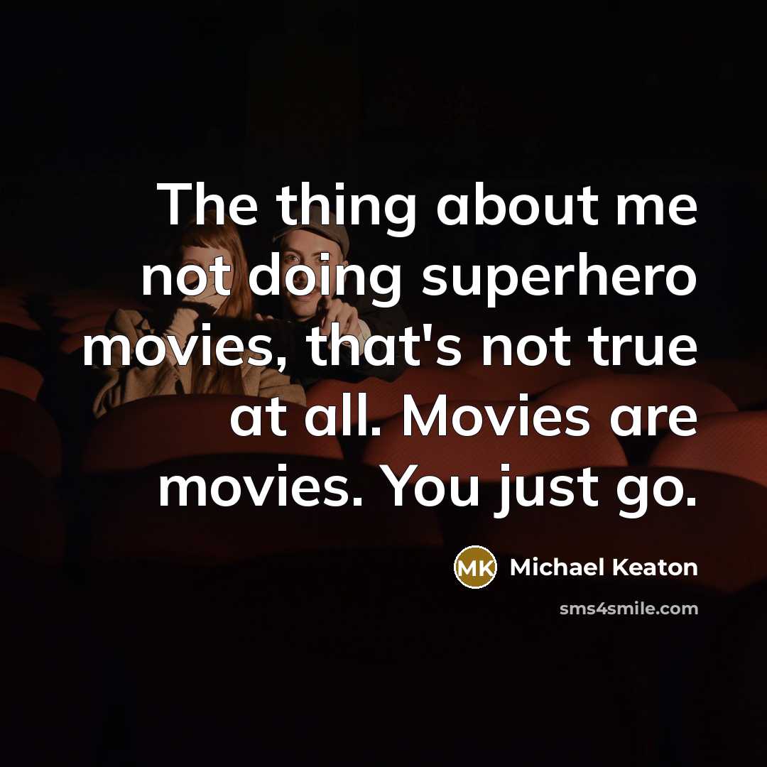 “The thing about me not doing superhero movies, that's not true at all. Movies are movies. You just go.” quote by Michael Keaton