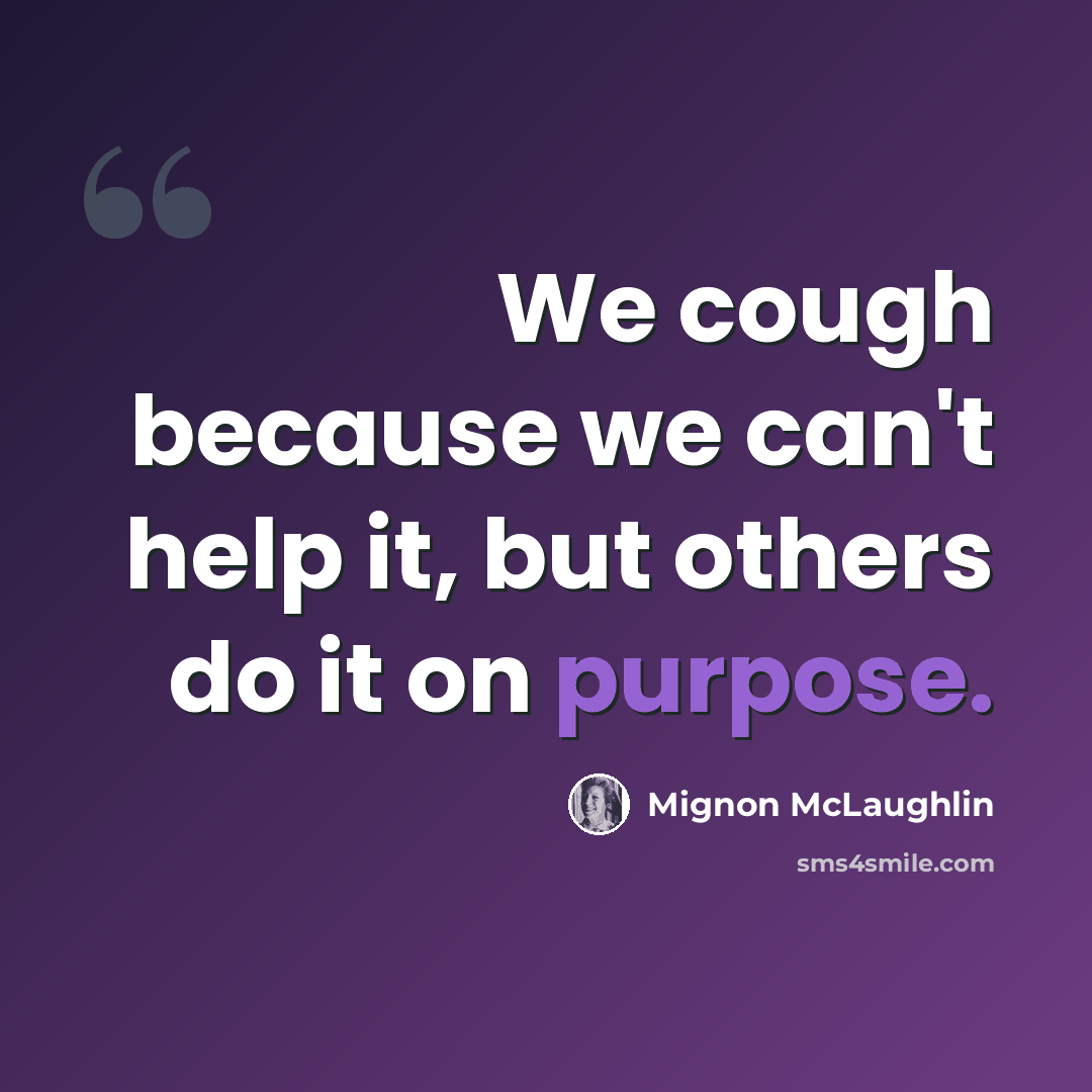 “We cough because we can't help it, but others do it on purpose.” quote by Mignon McLaughlin