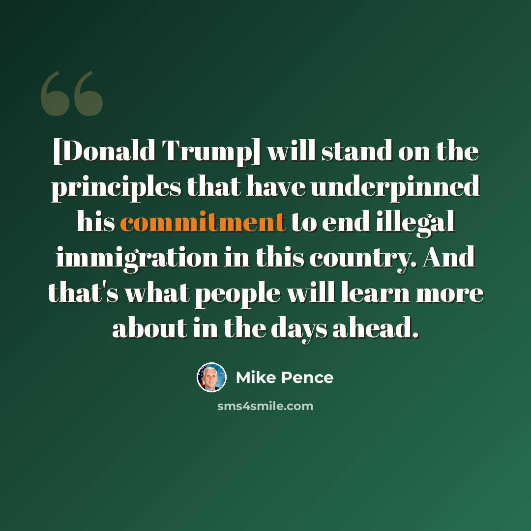 “[Donald Trump] will stand on the principles that have underpinned his commitment to end illegal immigration in this country. And that's what people will learn more about in the days ahead.” quote by Mike Pence