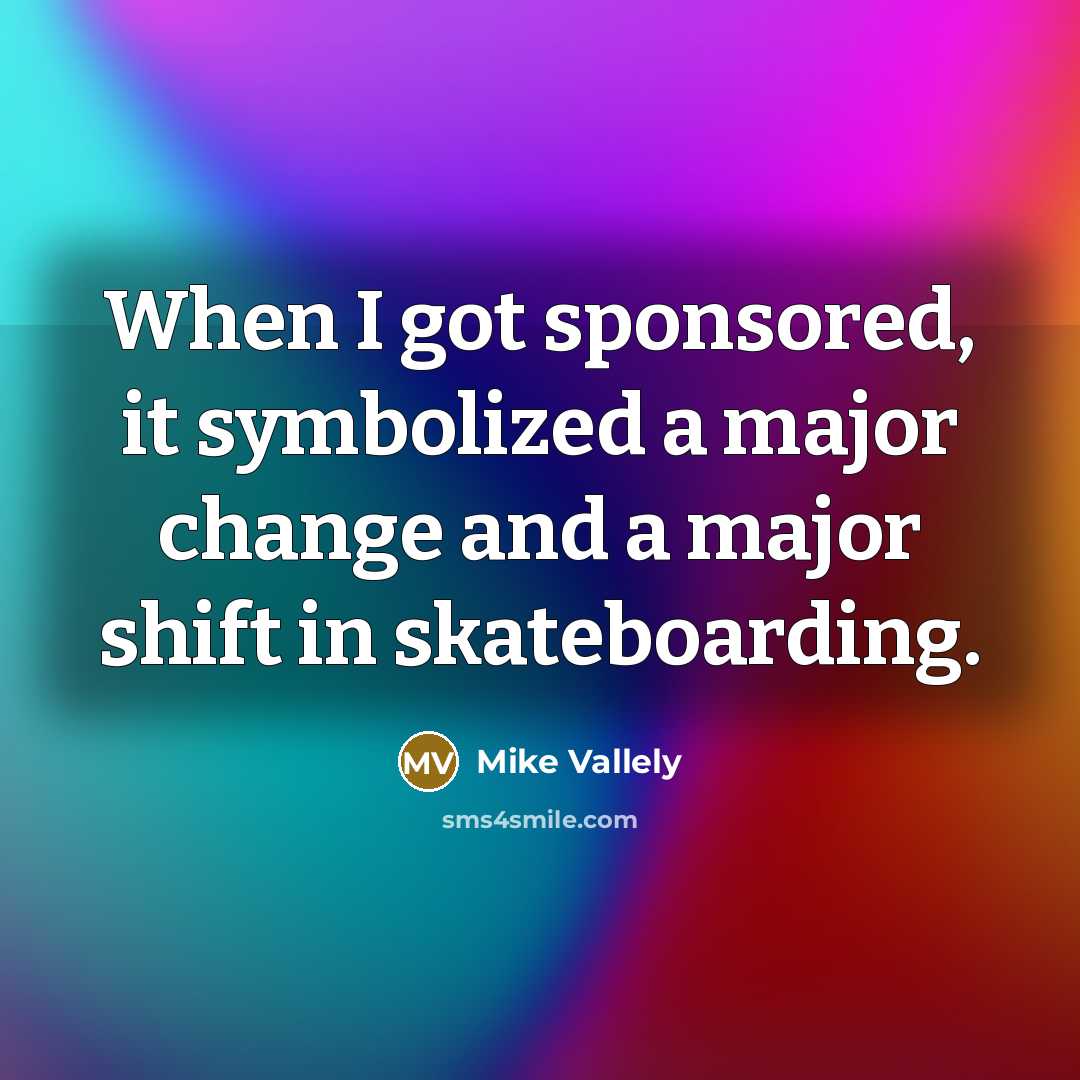 “When I got sponsored, it symbolized a major change and a major shift in skateboarding.” quote by Mike Vallely