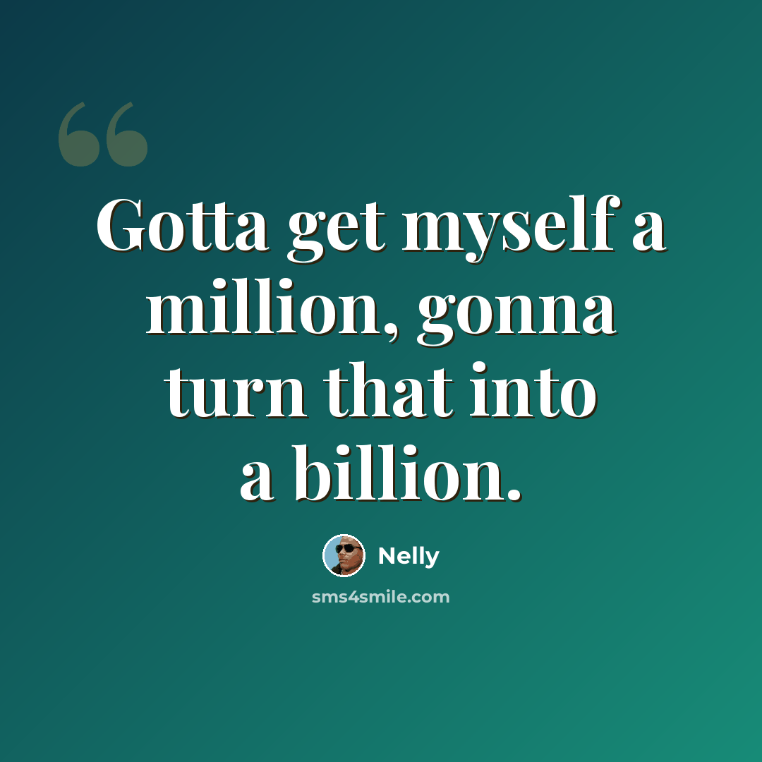 “Gotta get myself a million, gonna turn that into a billion.” quote by Nelly