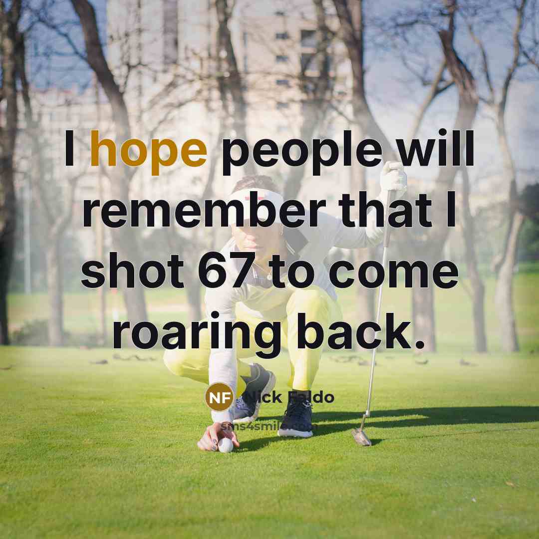 “I hope people will remember that I shot 67 to come roaring back.” quote by Nick Faldo