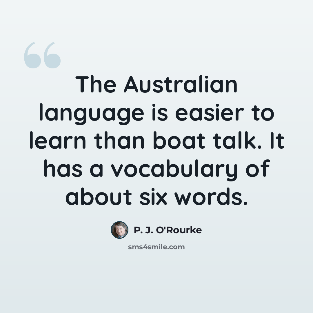 “The Australian language is easier to learn than boat talk. It has a vocabulary of about six words.” quote by P. J. O'Rourke