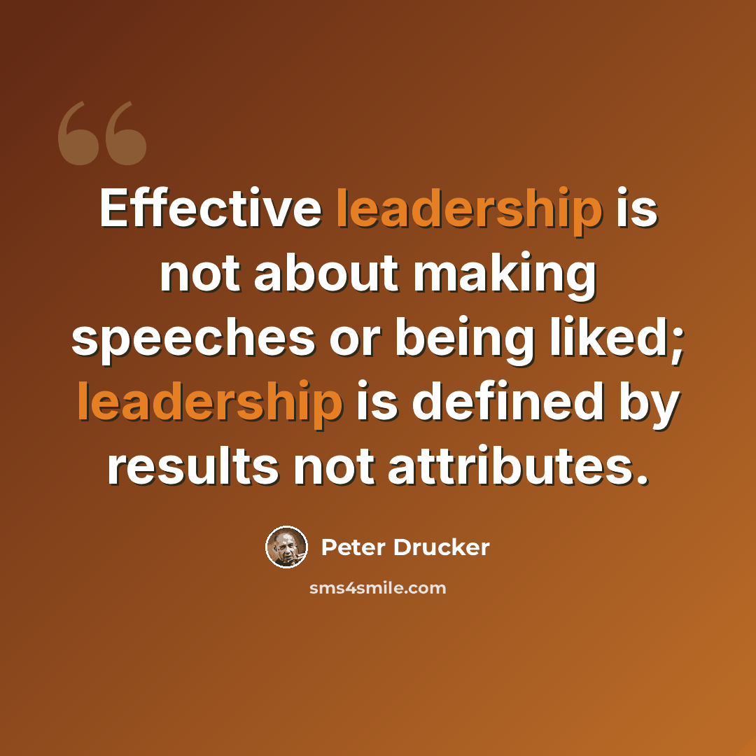 “Effective leadership is not about making speeches or being liked; leadership is defined by results not attributes.” quote by Peter Drucker