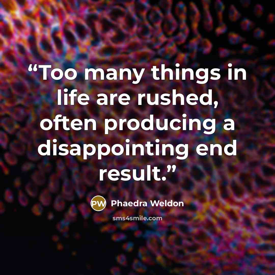 “Too many things in life are rushed, often producing a disappointing end result.” quote by Phaedra Weldon