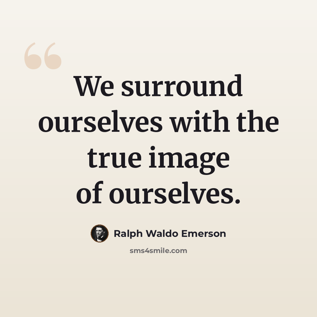 “We surround ourselves with the true image of ourselves.” quote by Ralph Waldo Emerson