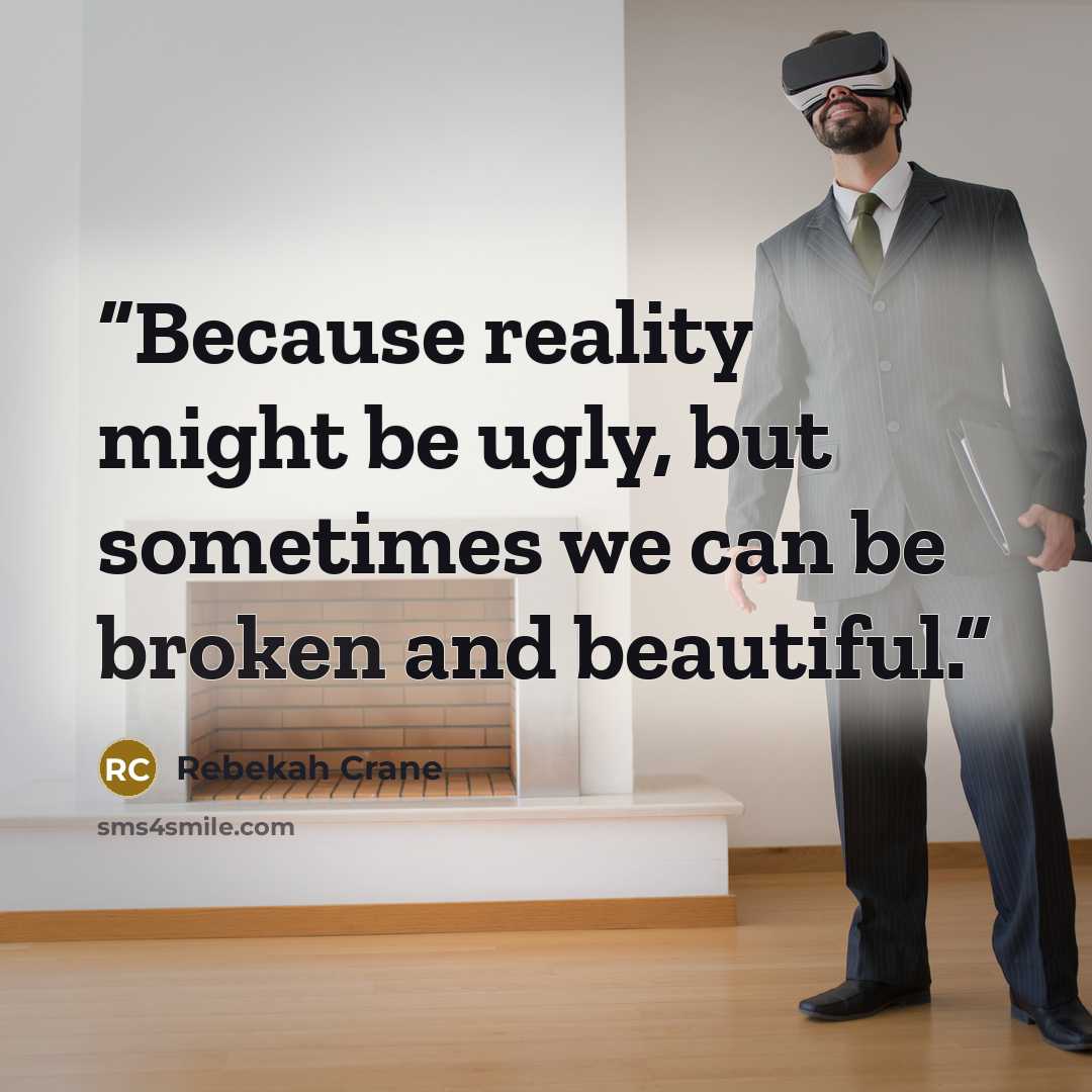“Because reality might be ugly, but sometimes we can be broken and beautiful.” quote by Rebekah Crane