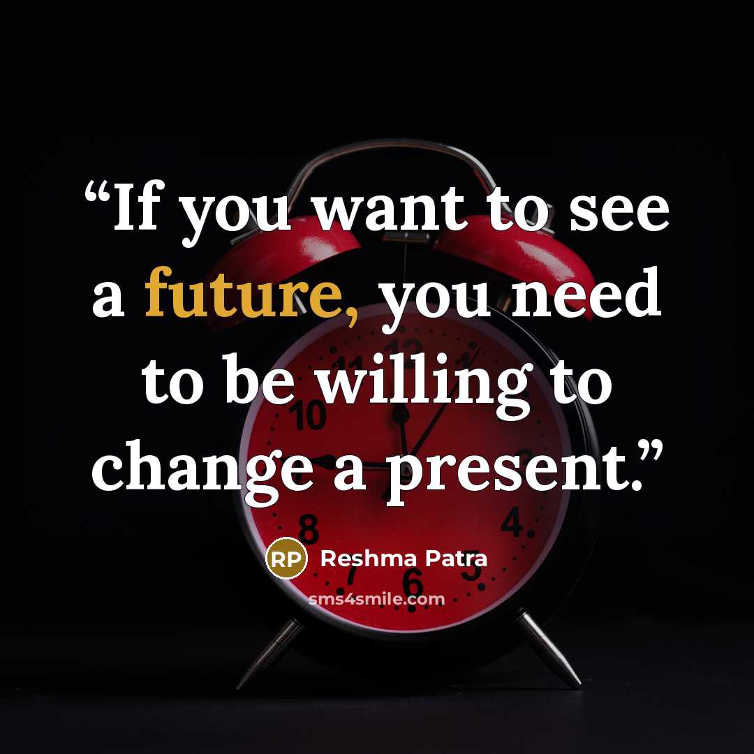 “If you want to see a future, you need to be willing to change a present.” quote by Reshma Patra