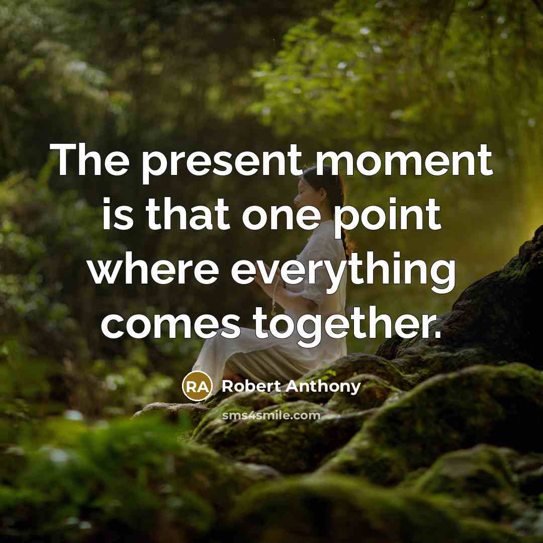 “The present moment is that one point where everything comes together.” quote by Robert Anthony