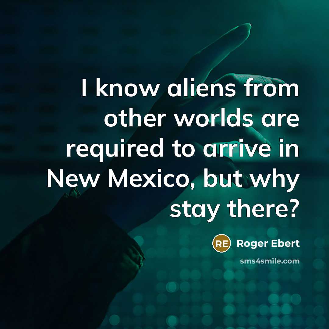 “I know aliens from other worlds are required to arrive in New Mexico, but why stay there?” quote by Roger Ebert
