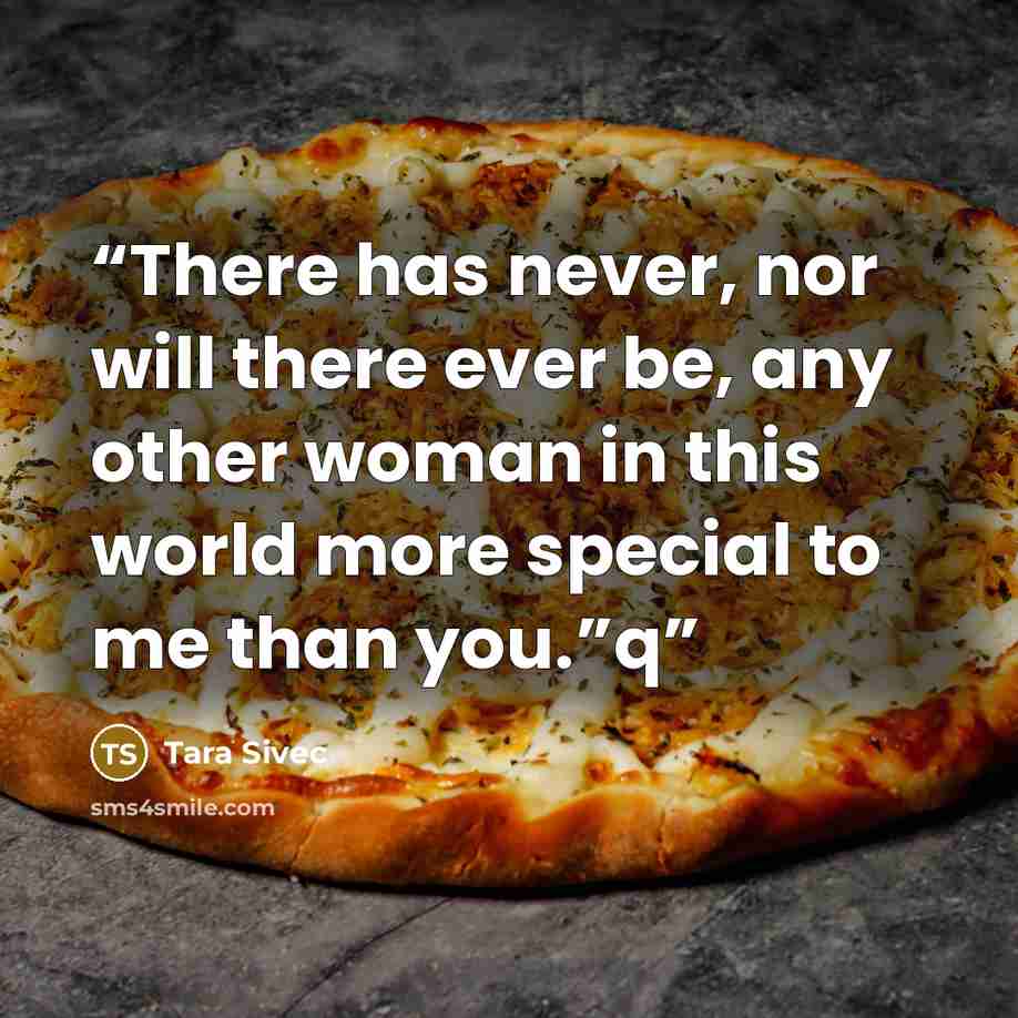 “There has never, nor will there ever be, any other woman in this world more special to me than you.”q” quote by Tara Sivec
