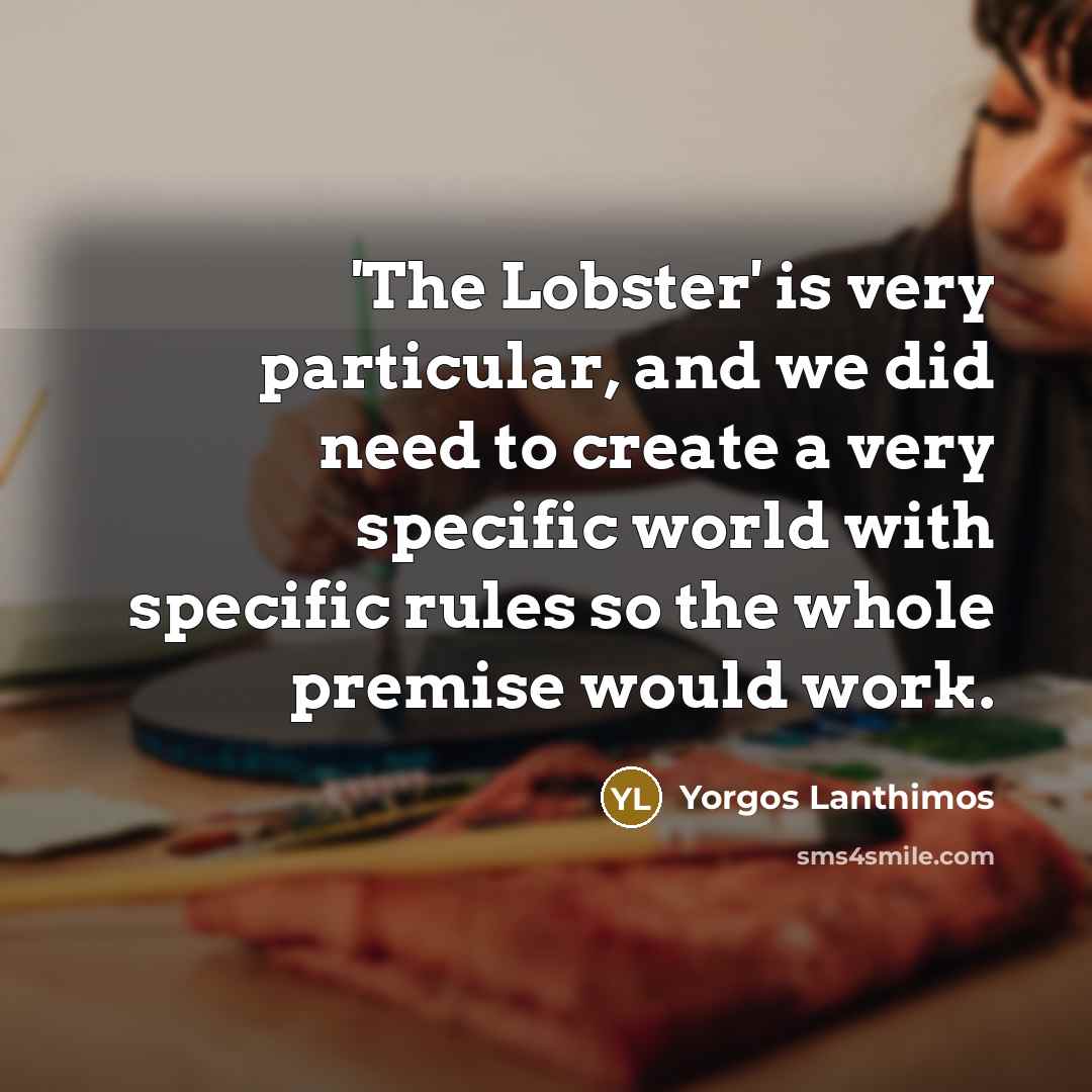 “'The Lobster' is very particular, and we did need to create a very specific world with specific rules so the whole premise would work.” quote by Yorgos Lanthimos