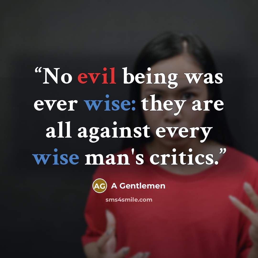 “No evil being was ever wise: they are all against every wise man's critics.” quote by A Gentlemen