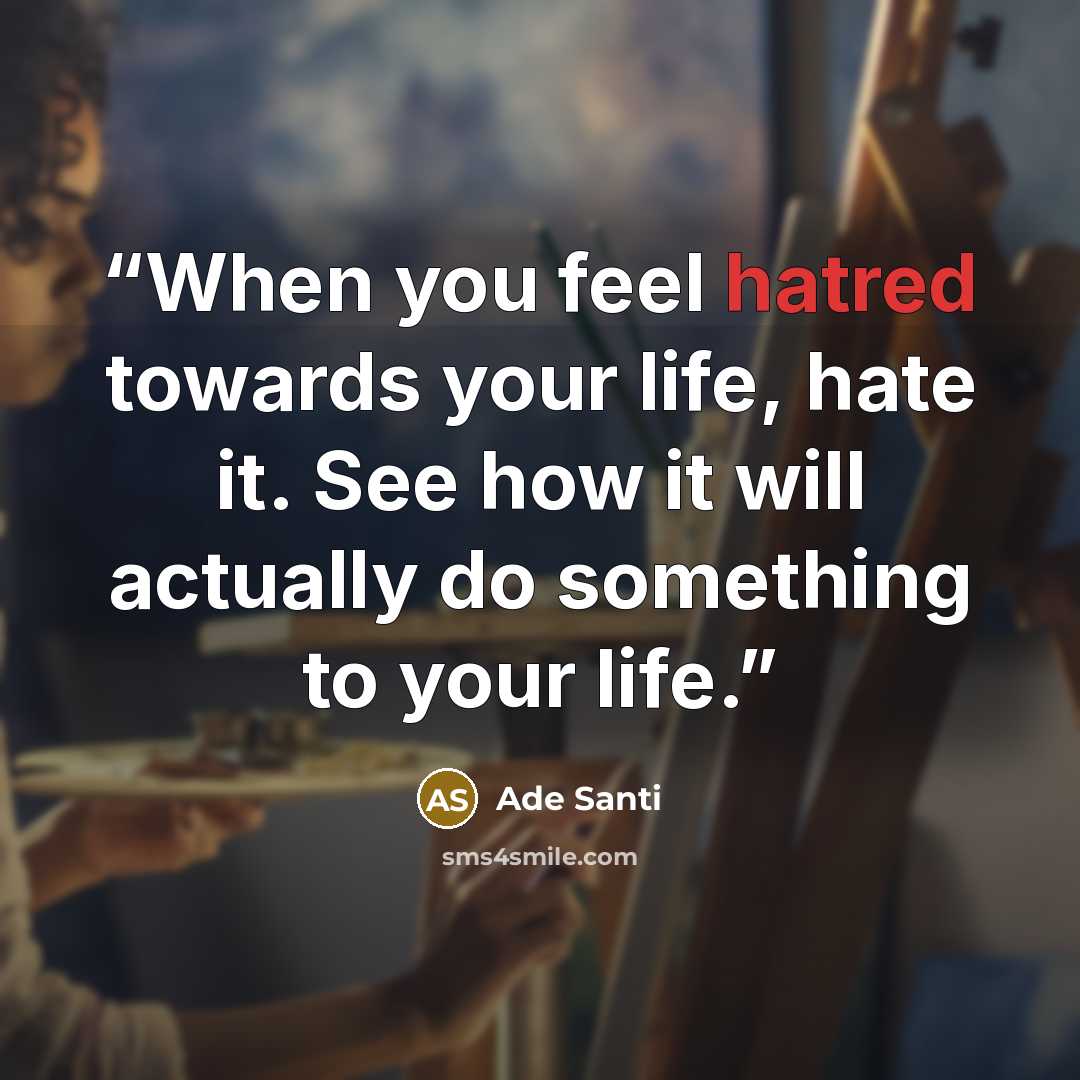 “When you feel hatred towards your life, hate it. See how it will actually do something to your life.” quote by Ade Santi