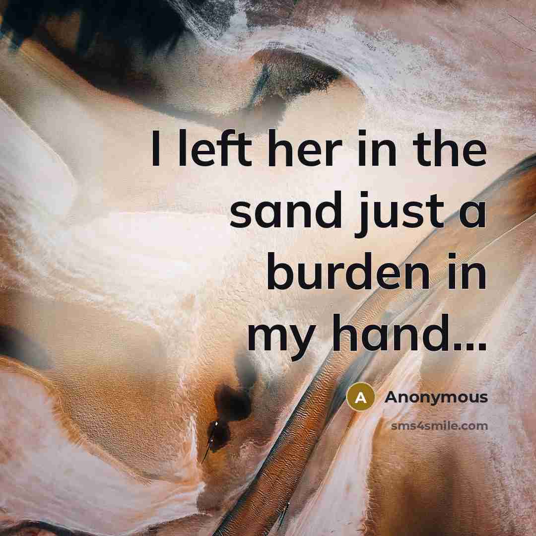 “I left her in the sand just a burden in my hand…” quote by Anonymous