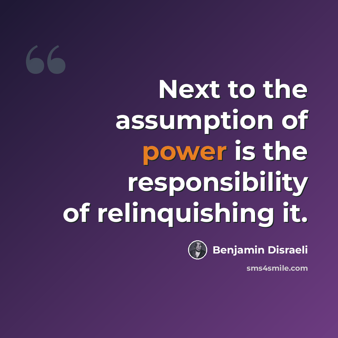 “Next to the assumption of power is the responsibility of relinquishing it.” quote by Benjamin Disraeli